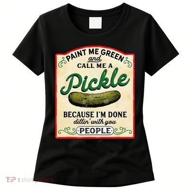 Paint Me Green And Call Me A Pickle Because I'm Done Dillin Women's T-Shirt