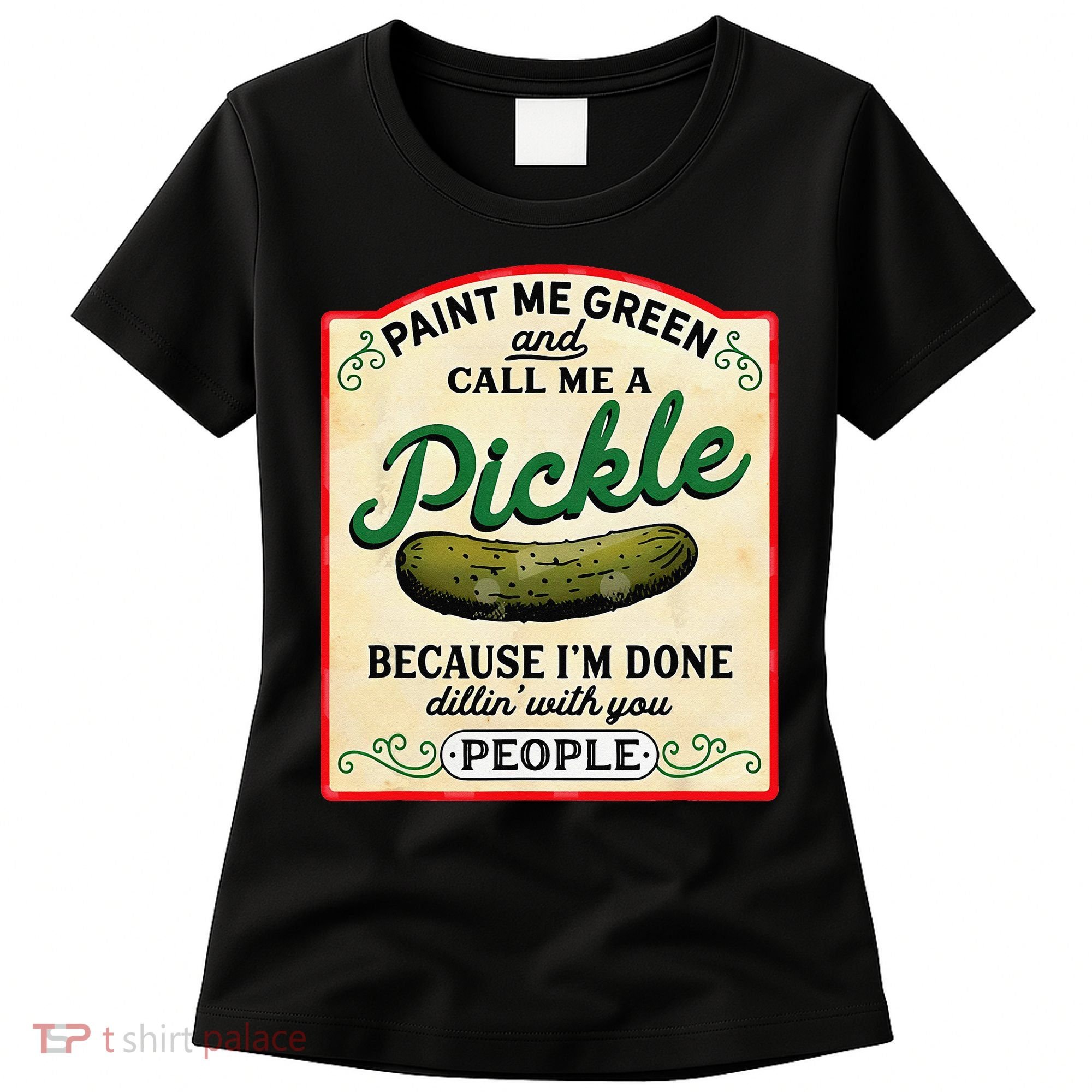 Paint Me Green And Call Me A Pickle Because I'm Done Dillin Women's T-Shirt