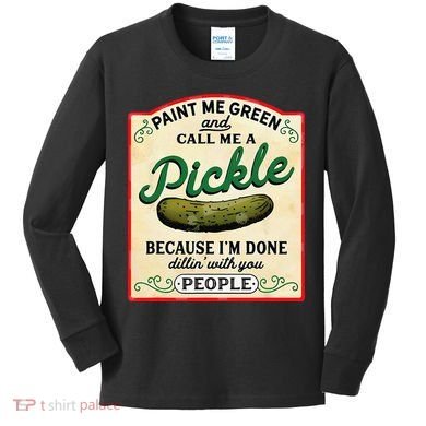 Paint Me Green And Call Me A Pickle Because I'm Done Dillin Kids Long Sleeve Shirt