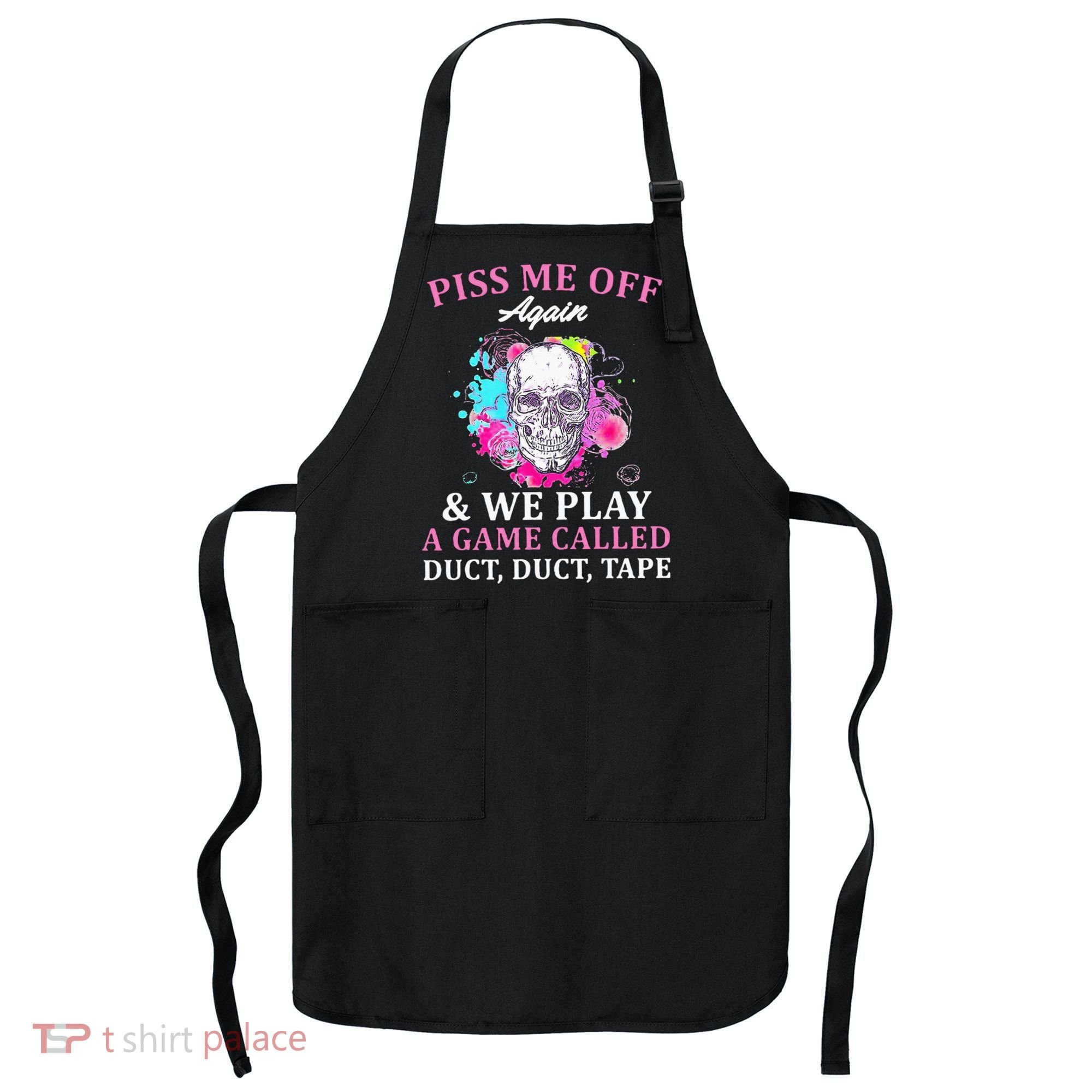 Piss Me Off Again And We Play A Game Called Duct Tape Skull Apron