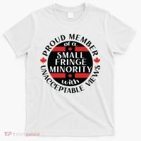 Proud Member Of A Small Fringe Minority With Unacceptable Views T-Shirt thumb 0