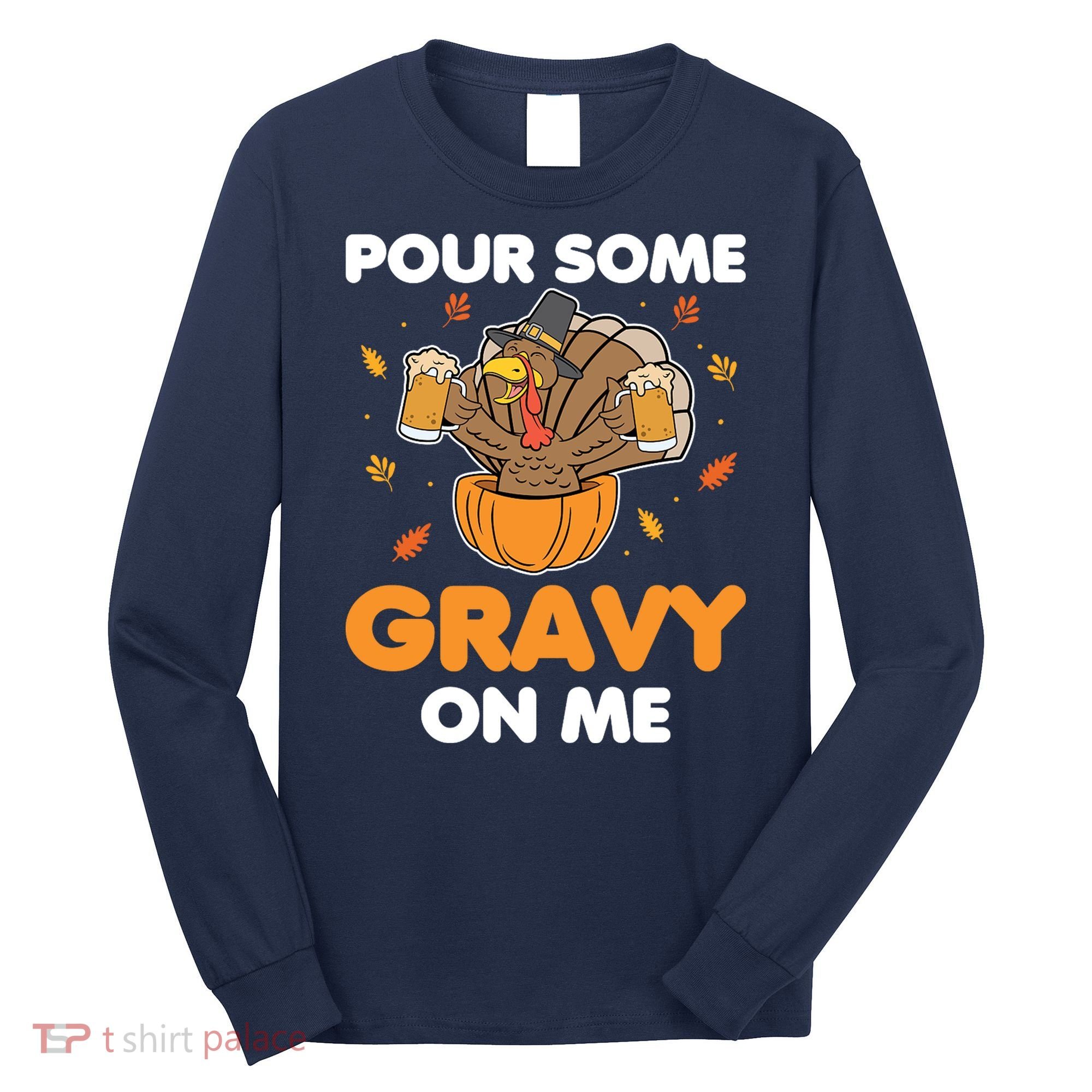 Pour Me Some Gravy On Me Beer Turkey Thanksgiving Long Sleeve Shirt