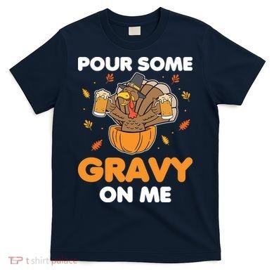Pour Me Some Gravy On Me Beer Turkey Thanksgiving T-Shirt