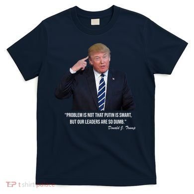 Problem Not That Putin Smart Funny Donald Trump Quote T-Shirt