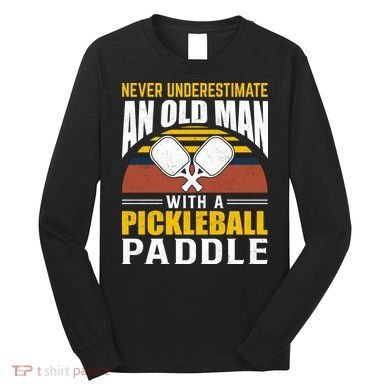 Pickleball Never Underestimate An Old Man With A Pickleball Paddle Long Sleeve Shirt