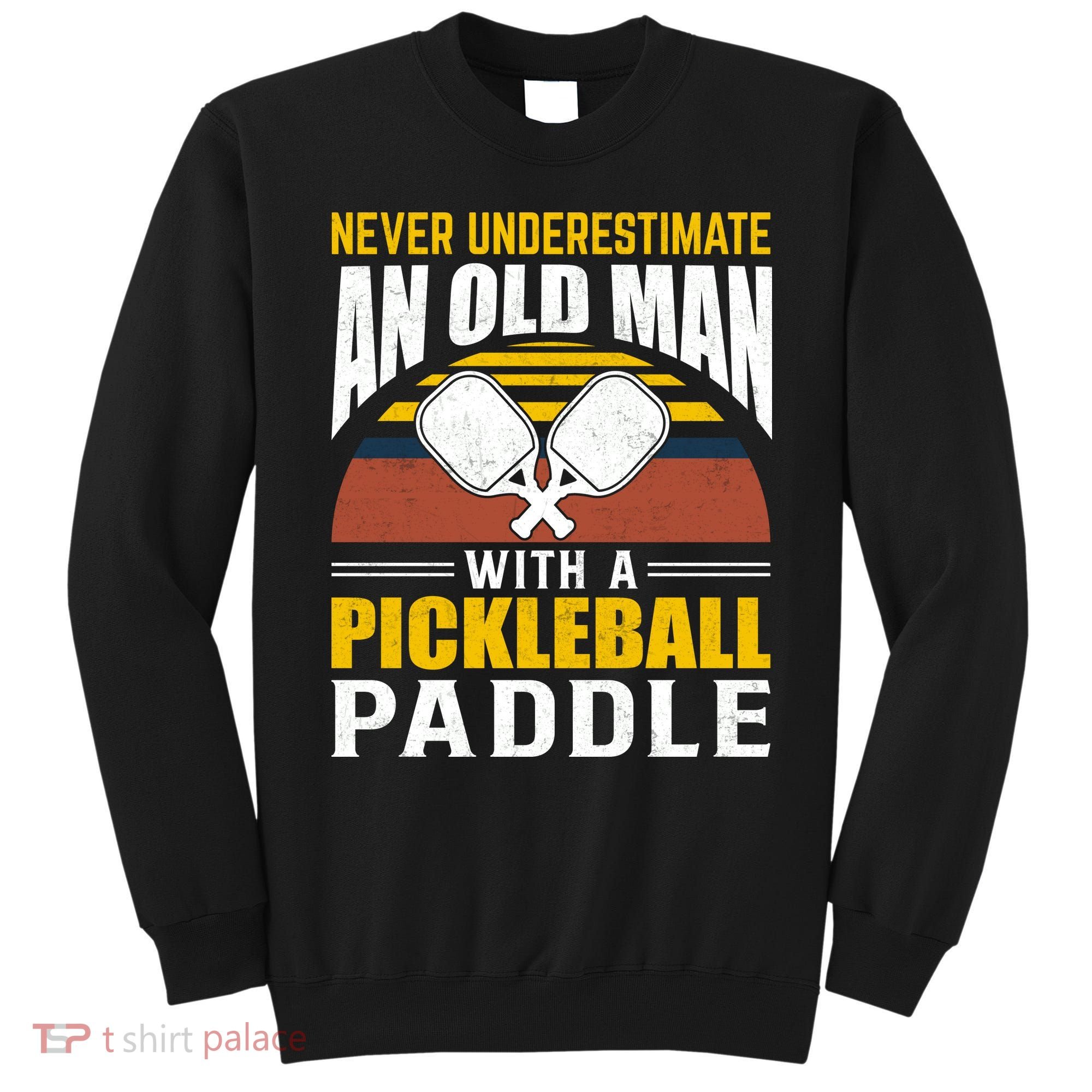 Pickleball Never Underestimate An Old Man With A Pickleball Paddle Sweatshirt