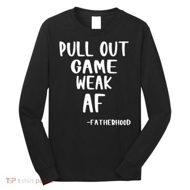 Pull Out Game Is Weak Af Fatherhood Funny Long Sleeve Shirt