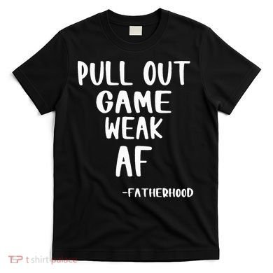 Pull Out Game Is Weak Af Fatherhood Funny T-Shirt