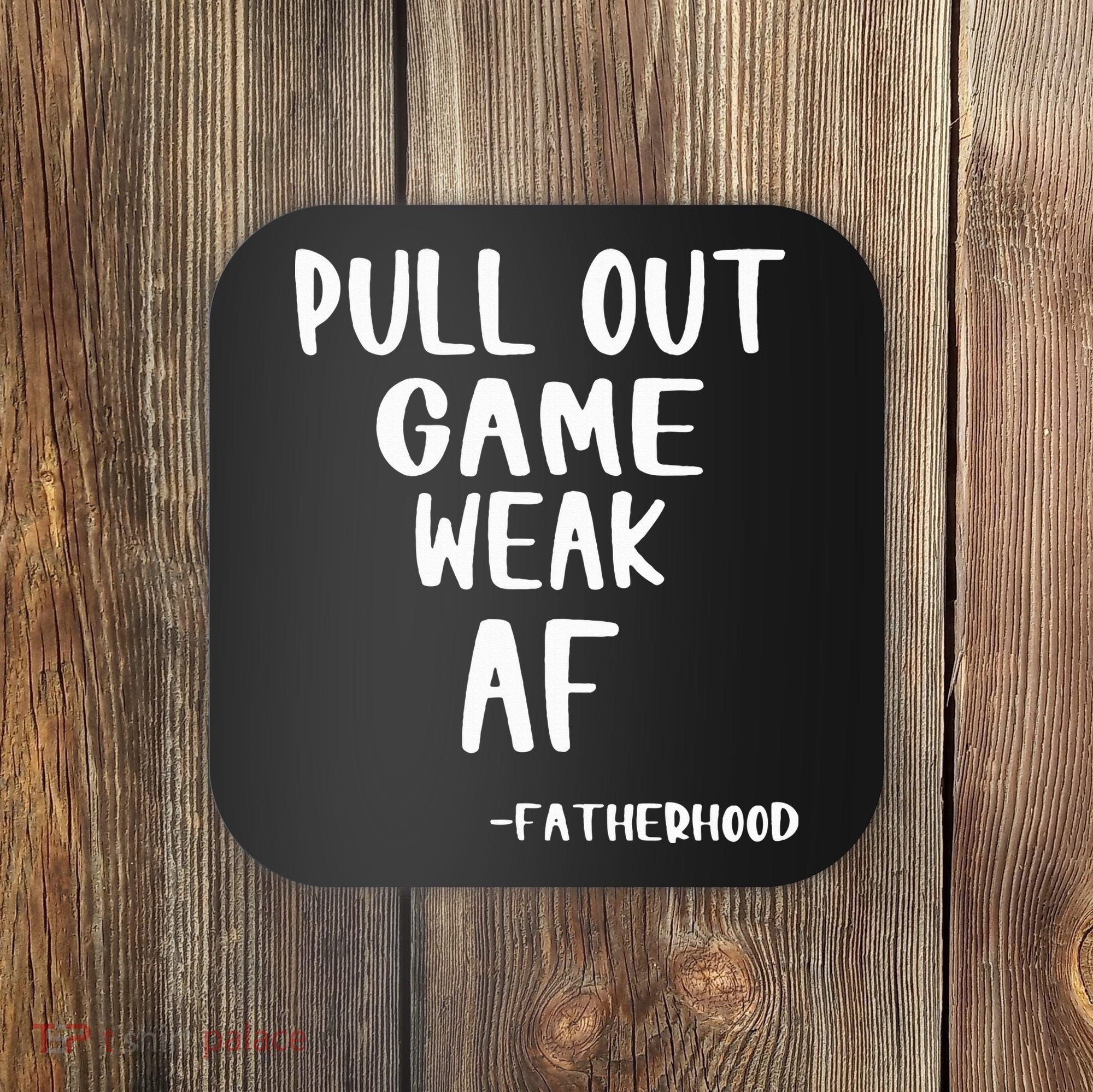 Pull Out Game Is Weak Af Fatherhood Funny Coaster