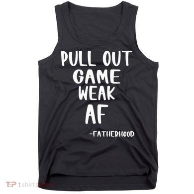 Pull Out Game Is Weak Af Fatherhood Funny Tank Top