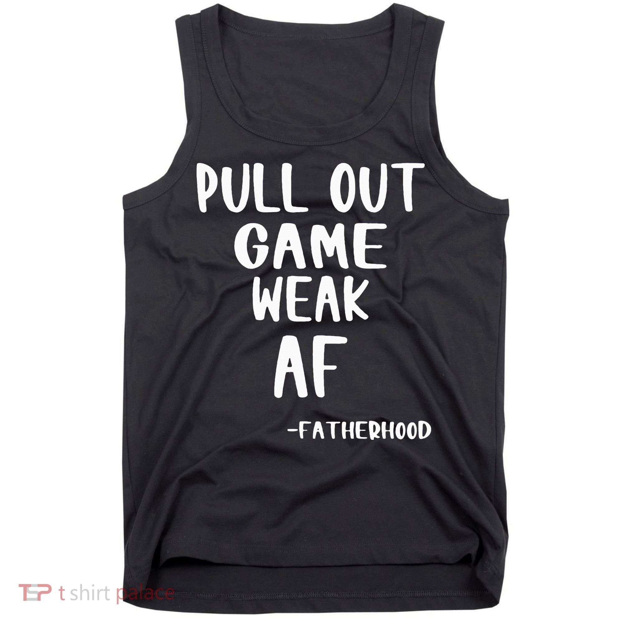 Pull Out Game Is Weak Af Fatherhood Funny Tank Top