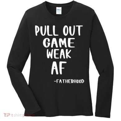 Pull Out Game Is Weak Af Fatherhood Funny Women's Long Sleeve Shirt