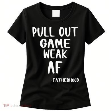 Pull Out Game Is Weak Af Fatherhood Funny Women's T-Shirt