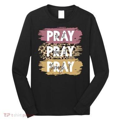Pray On It Pray Over It Pray Through It Prayer Faith Religious Long Sleeve Shirt