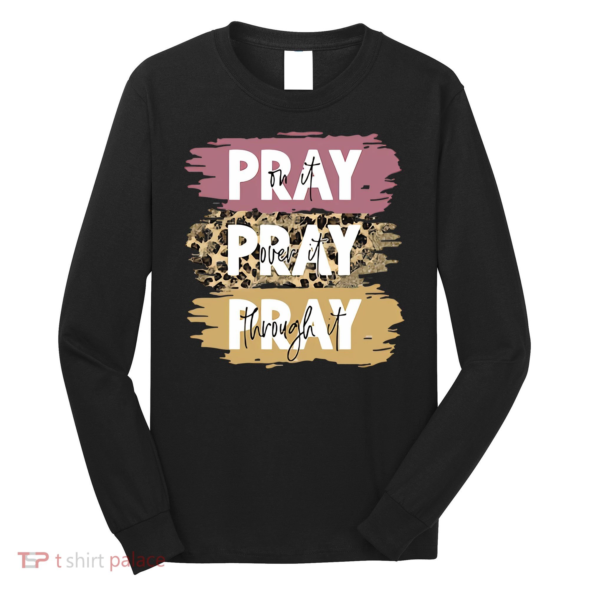 Pray On It Pray Over It Pray Through It Prayer Faith Religious Long Sleeve Shirt