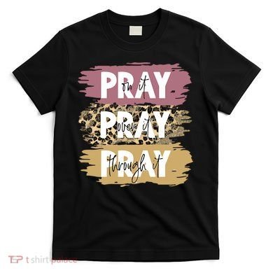 Pray On It Pray Over It Pray Through It Prayer Faith Religious T-Shirt