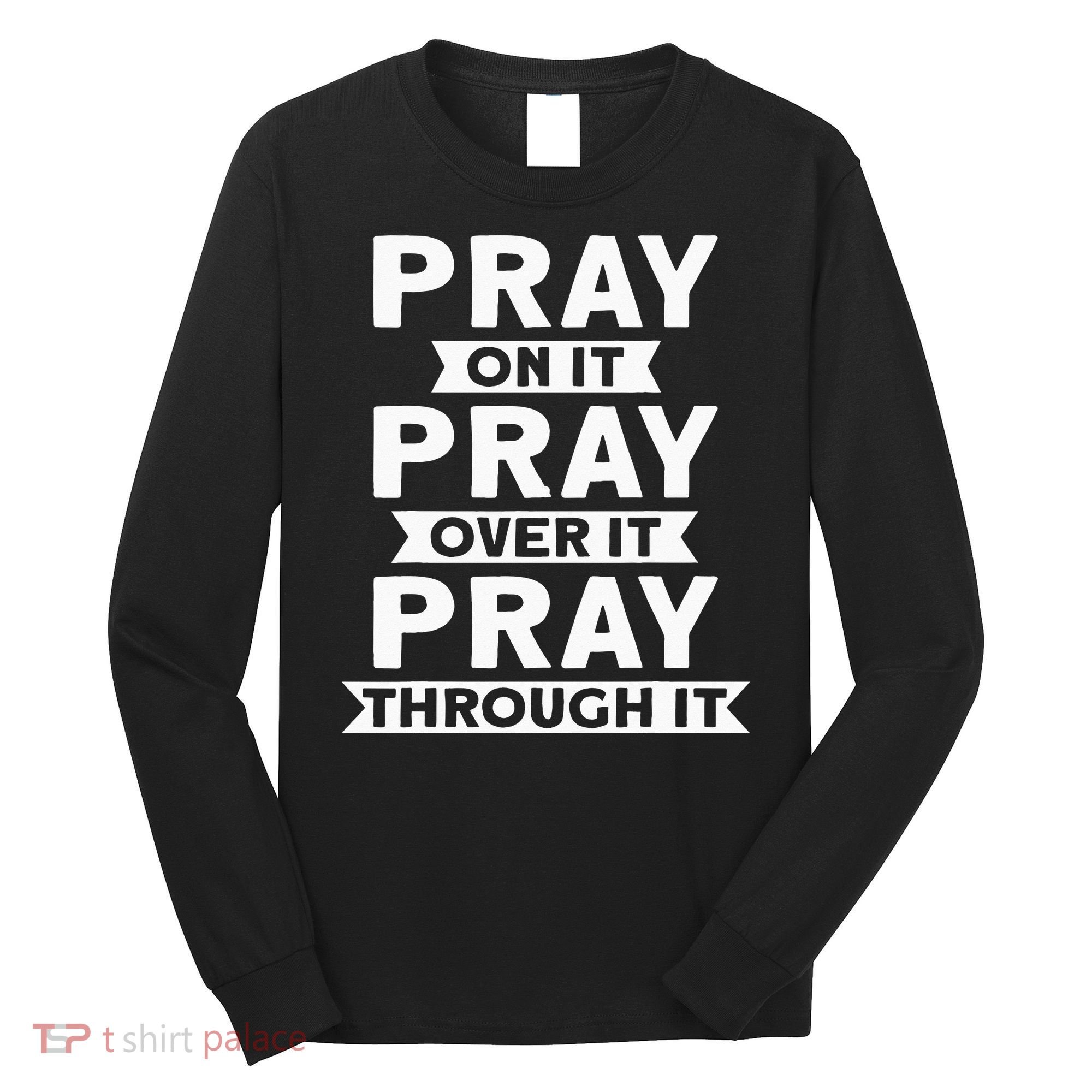 Pray On It, Pray Over It, Pray Through It Christian Faith Long Sleeve Shirt