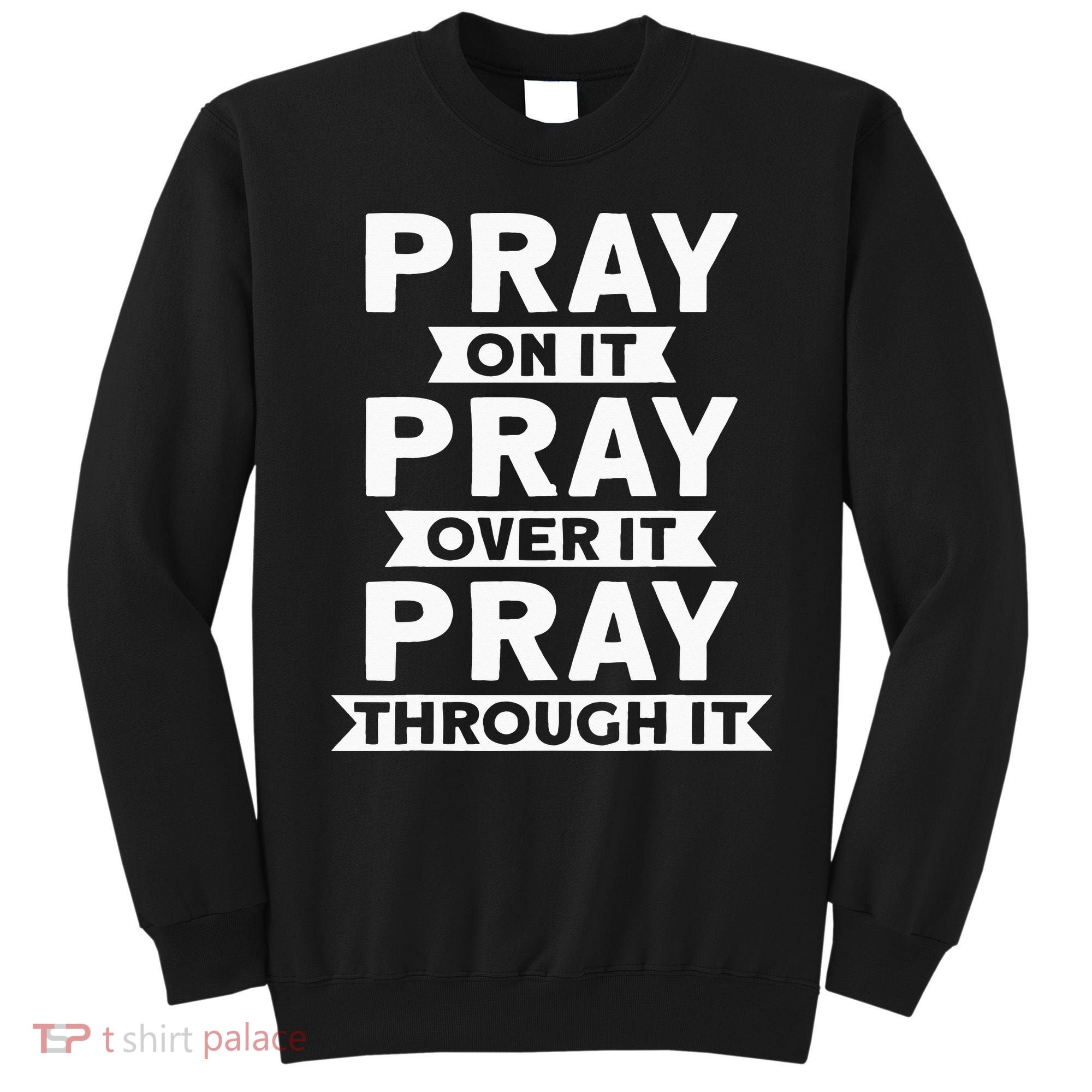 Pray On It, Pray Over It, Pray Through It Christian Faith Sweatshirt