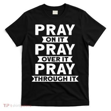 Pray On It Pray Over It Pray Through It Christian T-Shirt