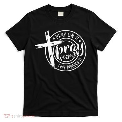 Pray On It Pray Over It Pray Through It Christian T-Shirt