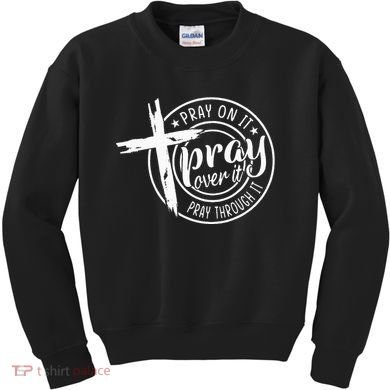 Pray On It Pray Over It Pray Through It Christian Kids Sweatshirt