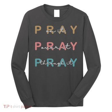 Pray On It Pray Over It Pray Through It Long Sleeve Shirt