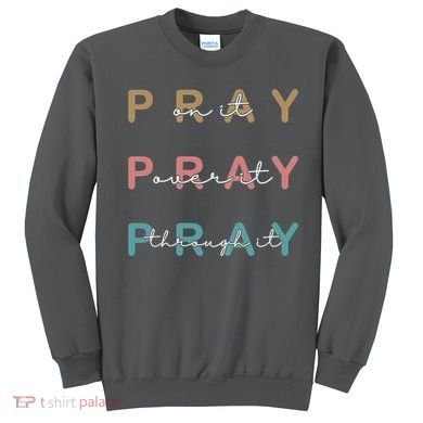 Pray On It Pray Over It Pray Through It Sweatshirt