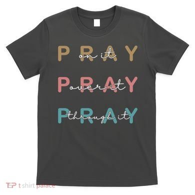 Pray On It Pray Over It Pray Through It T-Shirt