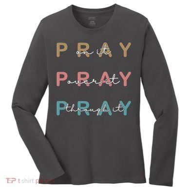 Pray On It Pray Over It Pray Through It Women's Long Sleeve Shirt