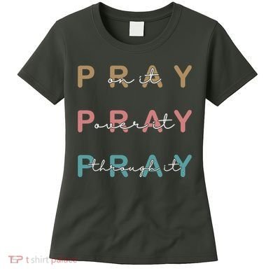 Pray On It Pray Over It Pray Through It Women's T-Shirt