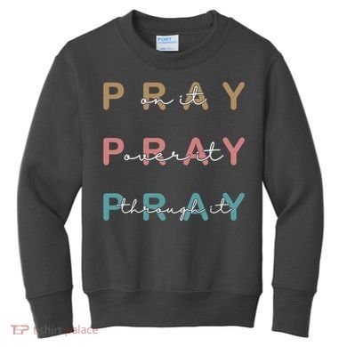 Pray On It Pray Over It Pray Through It Kids Sweatshirt