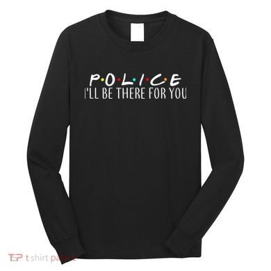 Police I'll Be There For You Long Sleeve Shirt