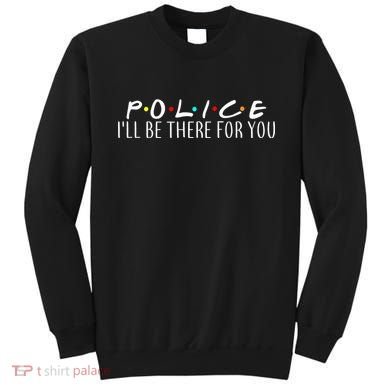 Police I'll Be There For You Sweatshirt