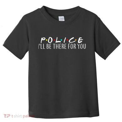 Police I'll Be There For You Toddler T-Shirt