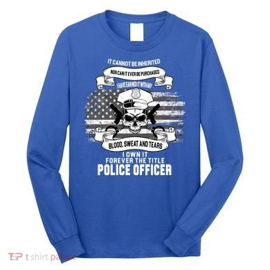 Police Officer Earned It Sweat Blood Tears Long Sleeve Shirt