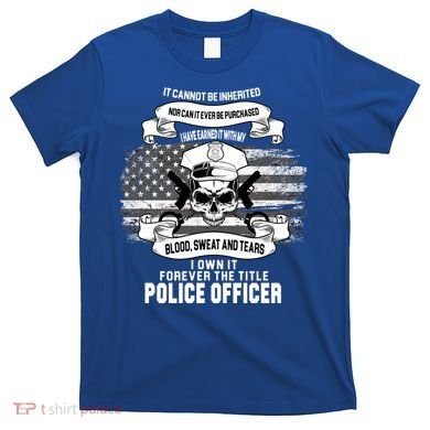 Police Officer Earned It Sweat Blood Tears T-Shirt