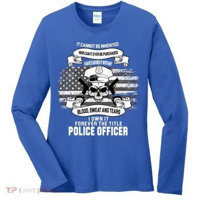 Police Officer Earned It Sweat Blood Tears Women's Long Sleeve Shirt
