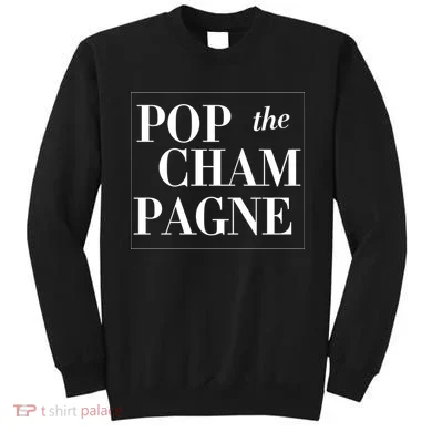 Pop The Champagne  Sweatshirt