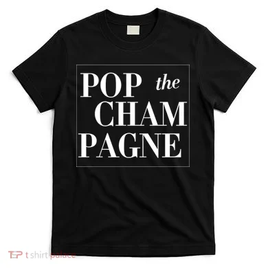 Pop The Champagne  T-Shirt