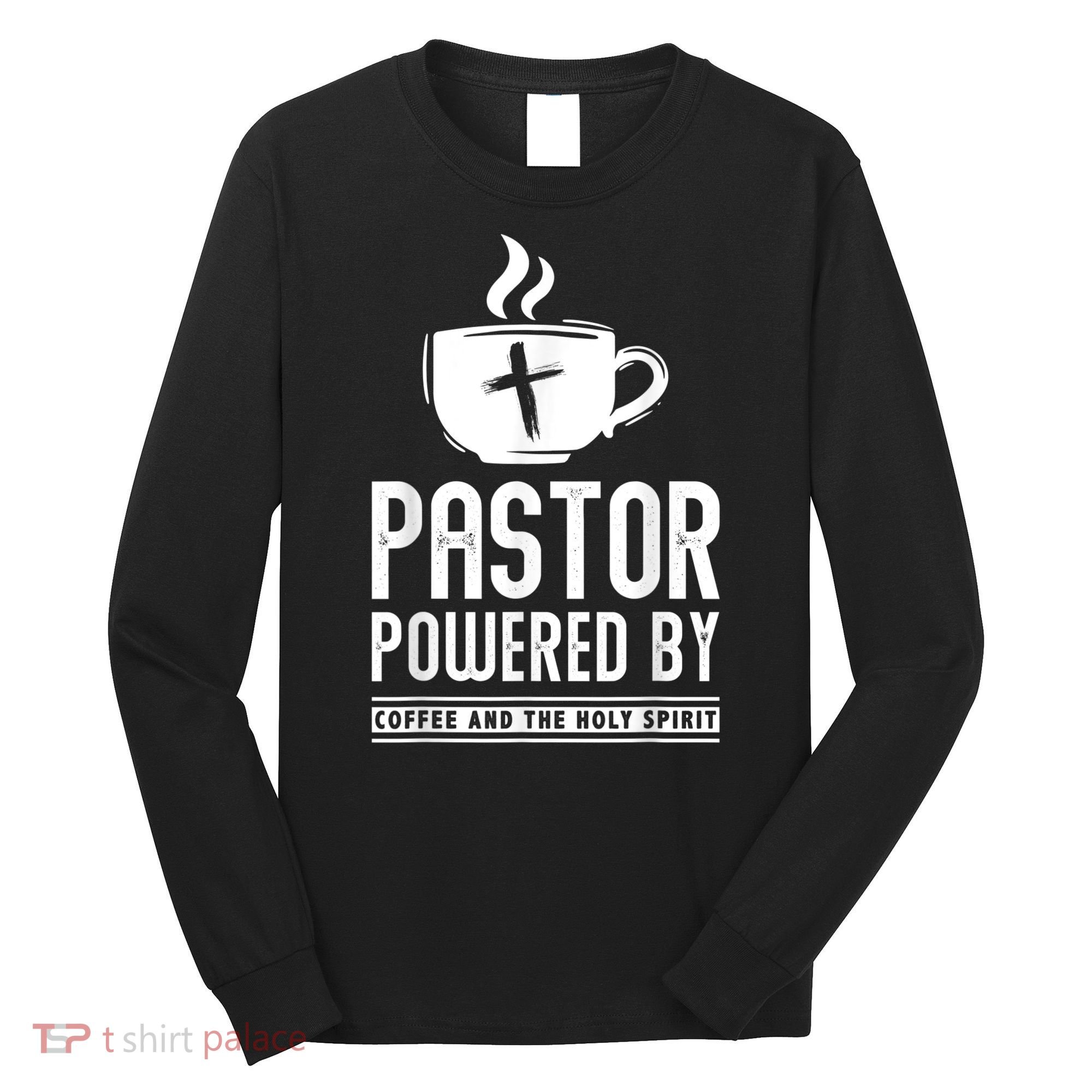 Pastor Powered Coffee And The Holy Spirit Funny Pastor Long Sleeve Shirt