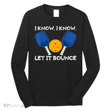 PicklBall Paddle I Know Let It Bounce Long Sleeve Shirt