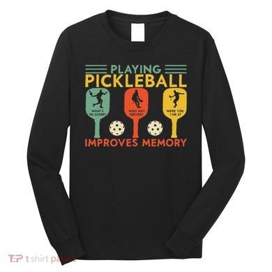 Playing Pickleball Improves Memory Funny Pickleball Player Long Sleeve Shirt