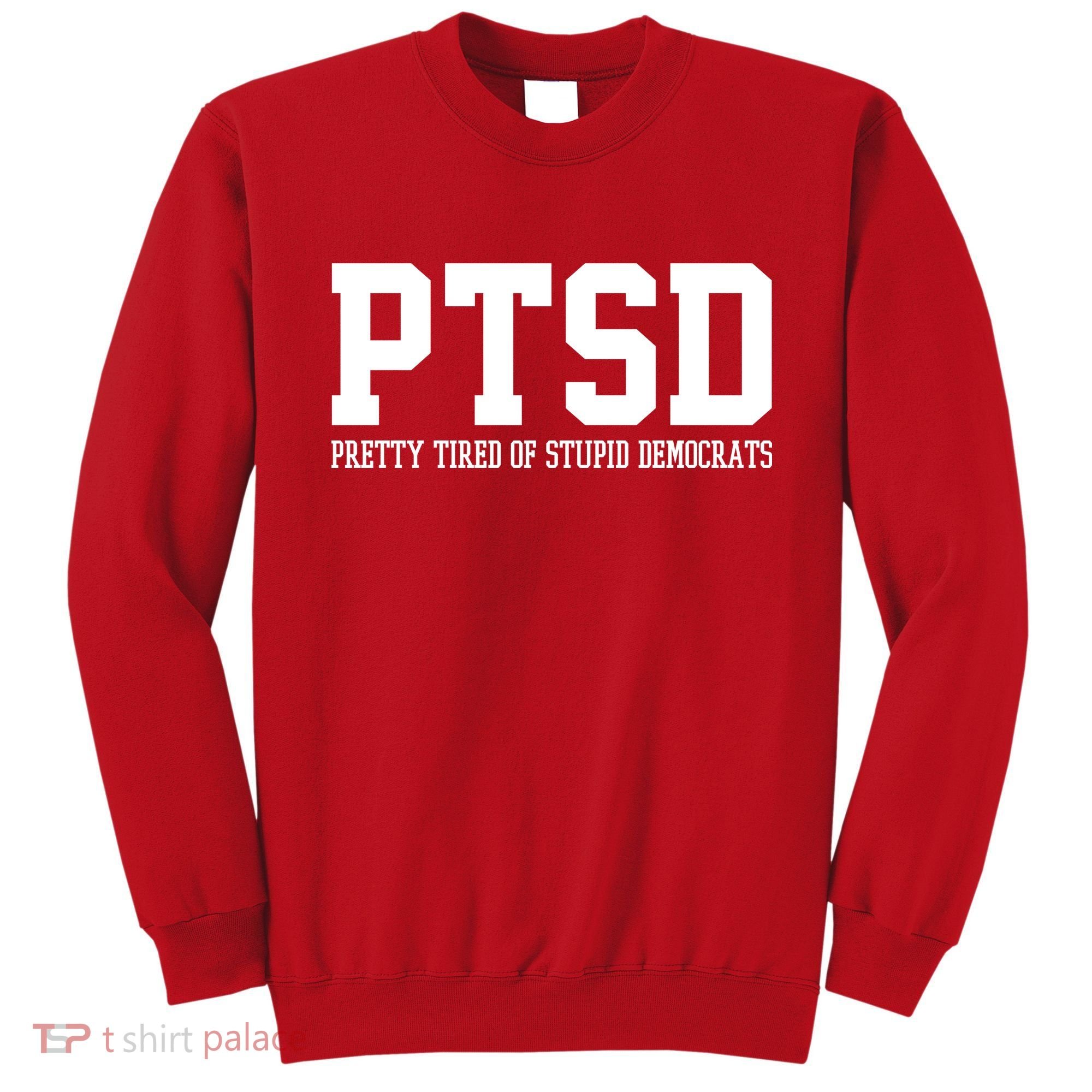 PTSD Pretty Tired Of Stupid Democrats Funny Sweatshirt