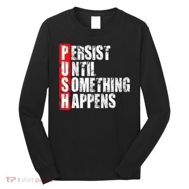 Push Persist Until Something Happens Motivational Long Sleeve Shirt
