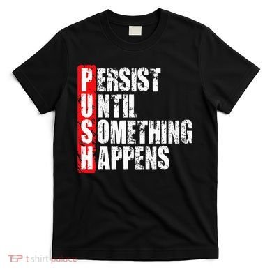 Push Persist Until Something Happens Motivational T-Shirt