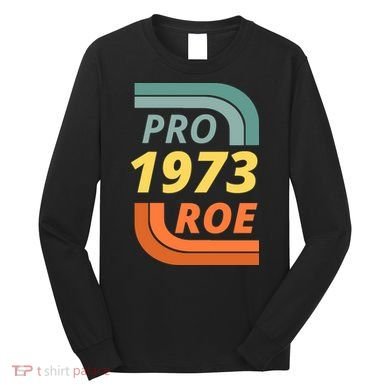 Pro Roe 1973 Roe Vs Wade Pro Choice Long Sleeve Shirt