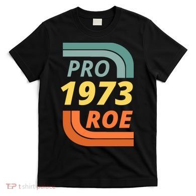 Pro Roe 1973 Roe Vs Wade Pro Choice T-Shirt