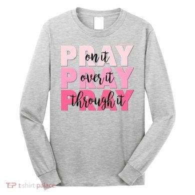 Pray On It Over It Through It Long Sleeve Shirt