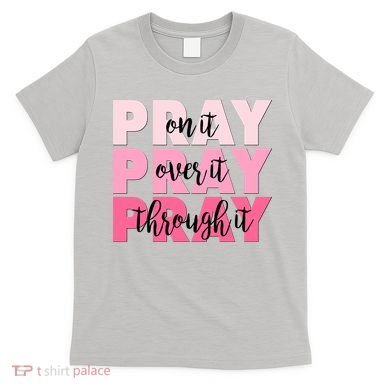 Pray On It Over It Through It T-Shirt