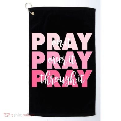 Pray On It Over It Through It Golf Towel